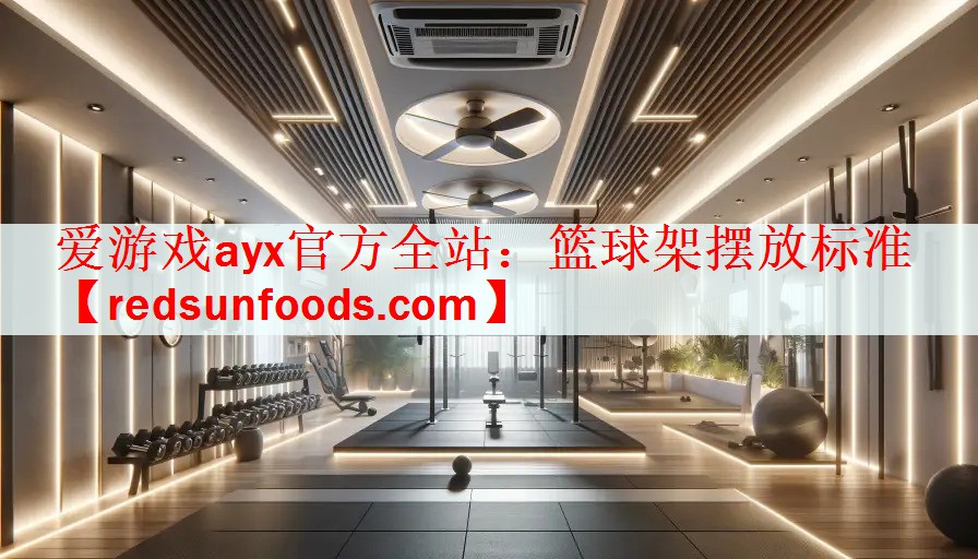 爱游戏ayx官方全站：篮球架摆放标准