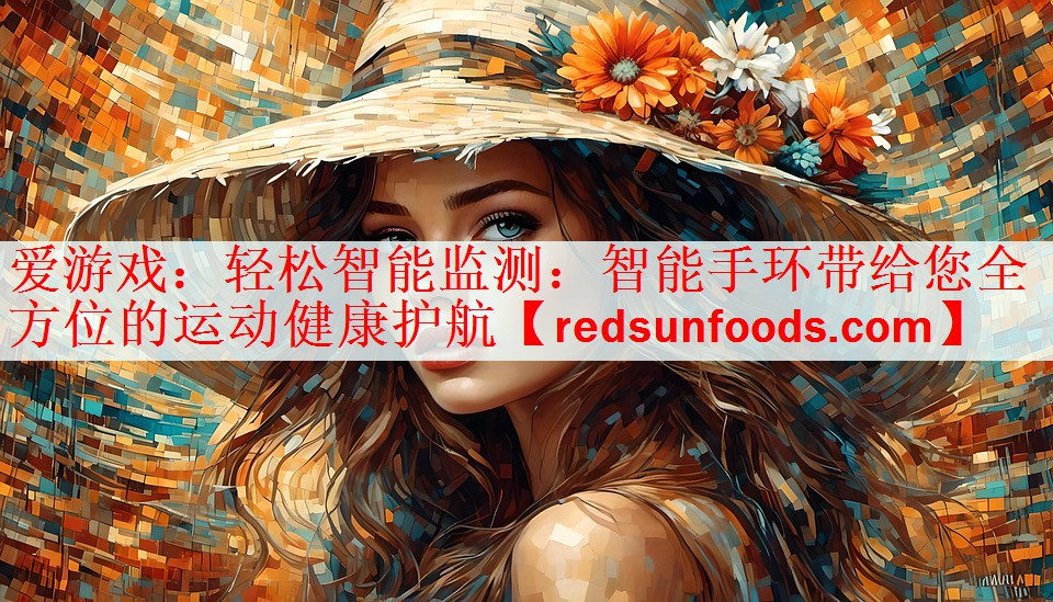 爱游戏：轻松智能监测：智能手环带给您全方位的运动健康护航